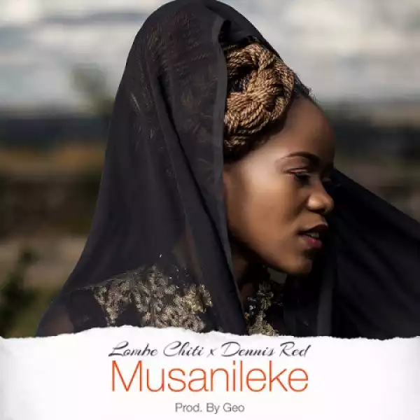 Lombe Chiti - Musanileke ft. Dennis Red